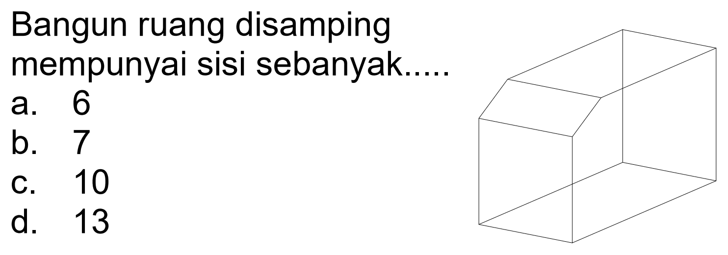 Bangun ruang disamping mempunyai sisi sebanyak.....
a. 6
b. 7
c. 10
d. 13