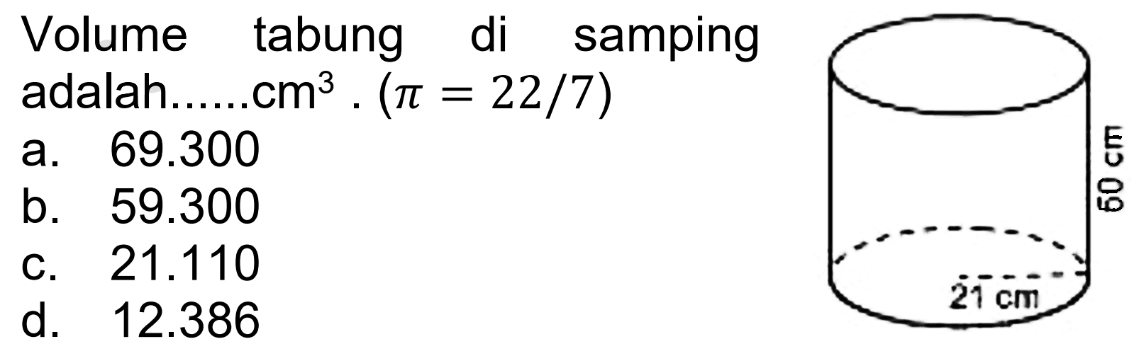 Volume tabung di samping adalah......cm  cm^(3) .(pi=22 / 7) 
a.  69.300 
b.  59.300 
C.  21.110 
d.  12.386 