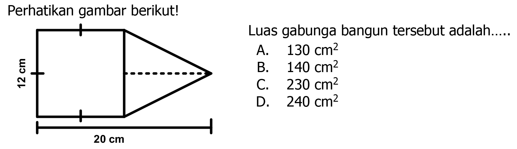 Perhatikan gambar berikut!
Luas gabunga bangun tersebut adalah
A.  130 cm^(2) 
B.   140 cm^(2) 
C.  230 cm^(2) 