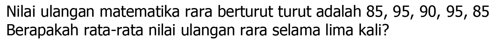 Nilai ulangan matematika rara berturut turut adalah  85,95,90,95,85  Berapakah rata-rata nilai ulangan rara selama lima kali?