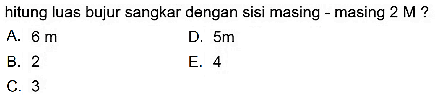 hitung luas bujur sangkar dengan sisi masing - masing  2 M  ?
A.  6 m 
D.  5 m 
B. 2
E. 4
C. 3