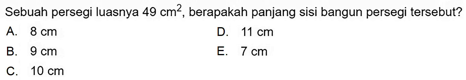 Sebuah persegi luasnya  49 cm^(2) , berapakah panjang sisi bangun persegi tersebut?
A.  8 cm 
D.  11 cm 
B.  9 cm 
E.  7 cm 
C.  10 cm 