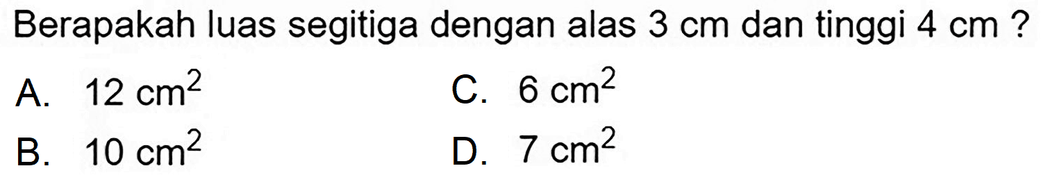 Berapakah luas segitiga dengan alas  3 cm  dan tinggi  4 cm  ?
A.  12 cm^(2) 
C.  6 cm^(2) 
B.  10 cm^(2) 
D.  7 cm^(2) 