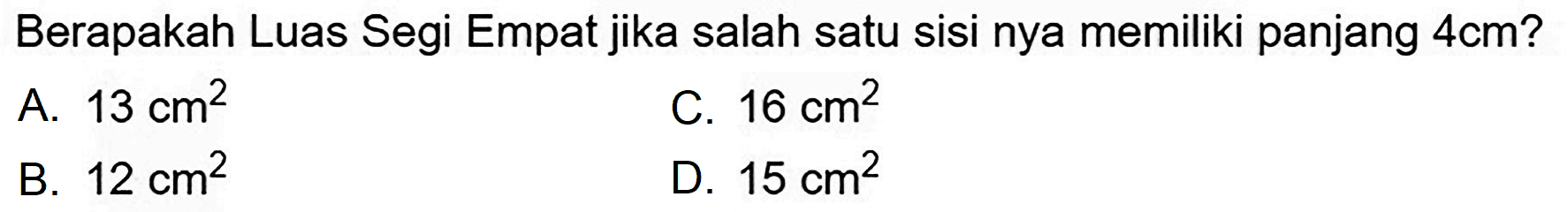 Berapakah Luas Segi Empat jika salah satu sisi nya memiliki panjang  4 cm  ?
A.  13 cm^(2) 
C.  16 cm^(2) 
B.  12 cm^(2) 
D.  15 cm^(2) 