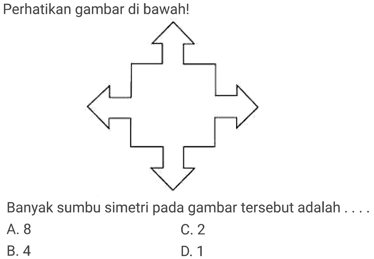 Perhatikan gambar di bawah!
Banyak sumbu simetri pada gambar tersebut adalah
A. 8
C. 2
B. 4
D. 1