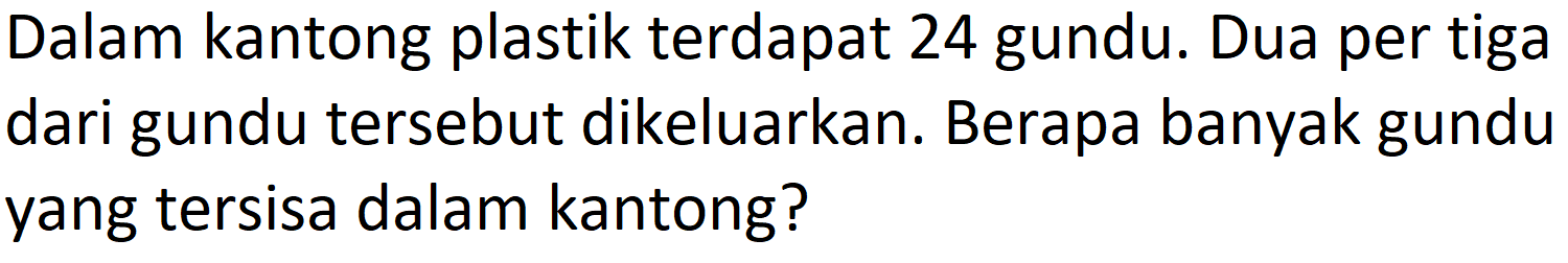 Dalam kantong plastik terdapat 24 gundu. Dua per tiga dari gundu tersebut dikeluarkan. Berapa banyak gundu yang tersisa dalam kantong?