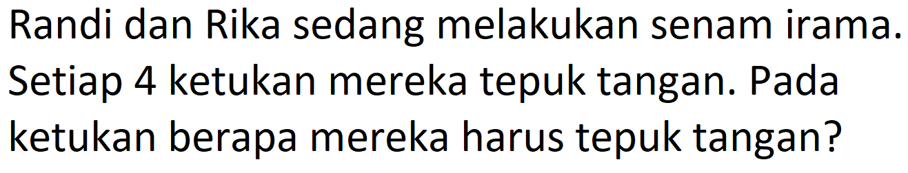 Randi dan Rika sedang melakukan senam irama. Setiap 4 ketukan mereka tepuk tangan. Pada ketukan berapa mereka harus tepuk tangan?