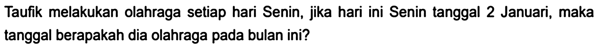 Taufik melakukan olahraga setiap hari Senin, jika hari ini Senin tanggal 2 Januari, maka tanggal berapakah dia olahraga pada bulan ini?