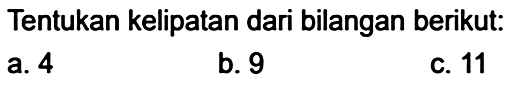 Tentukan kelipatan dari bilangan berikut:
a. 4
b. 9
C. 11