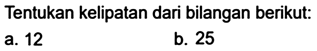 Tentukan kelipatan dari bilangan berikut:
a. 12
b. 25