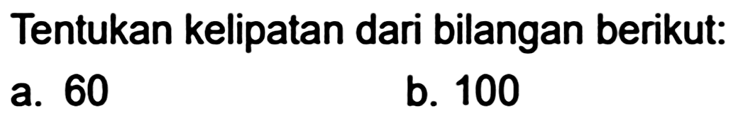 Tentukan kelipatan dari bilangan berikut:
a. 60
b. 100