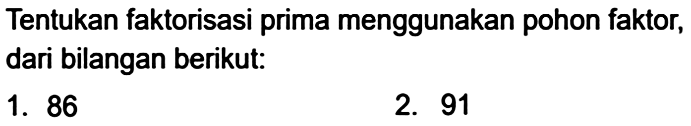 Tentukan faktorisasi prima menggunakan pohon faktor, dari bilangan berikut:
1. 86
2. 91