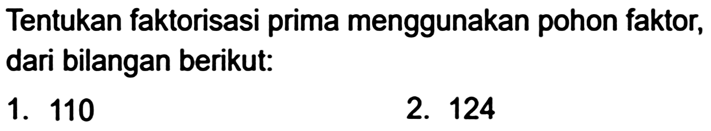 Tentukan faktorisasi prima menggunakan pohon faktor, dari bilangan berikut:
1. 110
2. 124