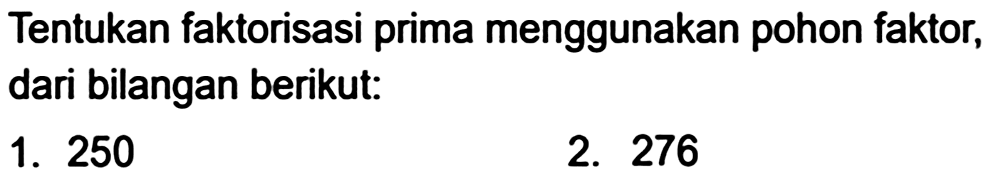 Tentukan faktorisasi prima menggunakan pohon faktor, dari bilangan berikut:
1. 250
2. 276