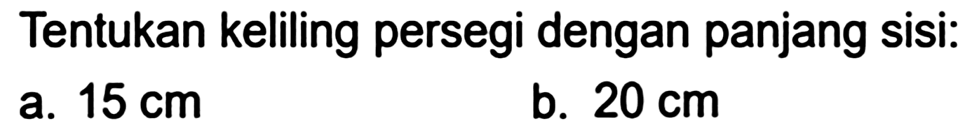 Tentukan keliling persegi dengan panjang sisi:
a.  15 cm 
b.  20 cm 