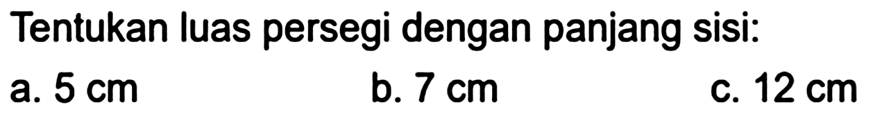 Tentukan luas persegi dengan panjang sisi:
a.  5 cm 
b.  7 cm 
c.  12 cm 