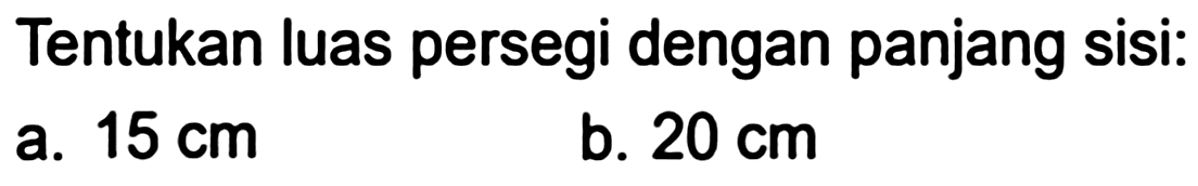Tentukan luas persegi dengan panjang sisi:
a.  15 cm 
b.  20 cm 