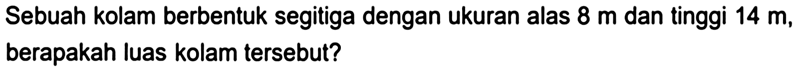 Sebuah kolam berbentuk segitiga dengan ukuran alas  8 m  dan tinggi  14 m , berapakah luas kolam tersebut?