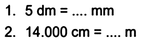 1.  5 dm=... . mm 
2.  14.000 cm=... m 