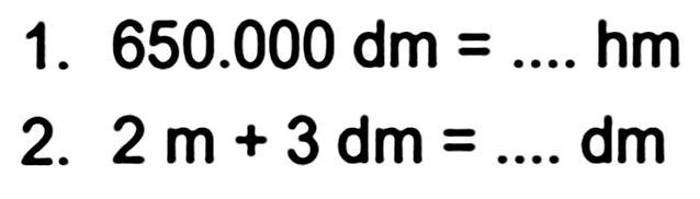 1.  650.000 dm=... . hm 
2.  2 m+3 dm=... dm 