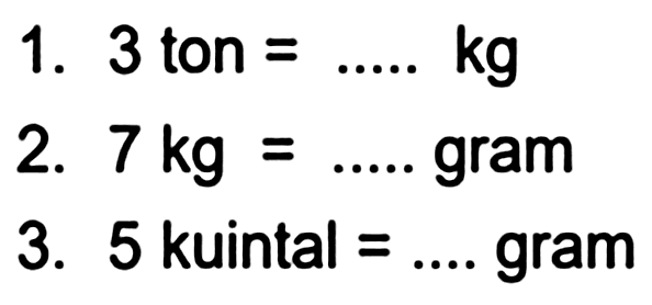 1. 3 ton  =... . kg 
2.  7 kg=... .  gram
3. 5 kuintal  =...  gram