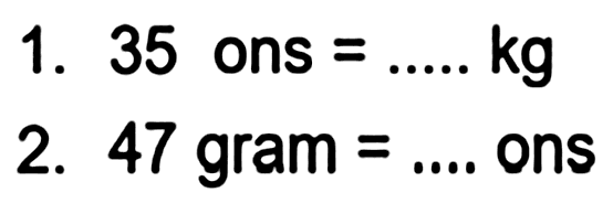 1. 35 ons  =... . . kg 
2. 47 gram  =...  ons