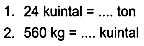 1. 24 kuintal  =...  ton
2.  560 kg=...  kuintal