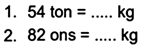 1. 54 ton  =... . . kg 
2. 82 ons  =... . . kg 