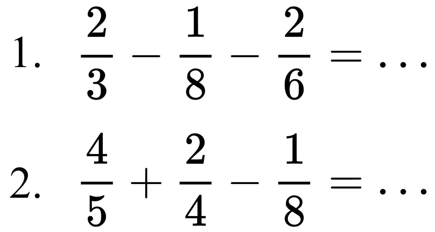 1.  (2)/(3)-(1)/(8)-(2)/(6)=... 
2.  (4)/(5)+(2)/(4)-(1)/(8)=... 