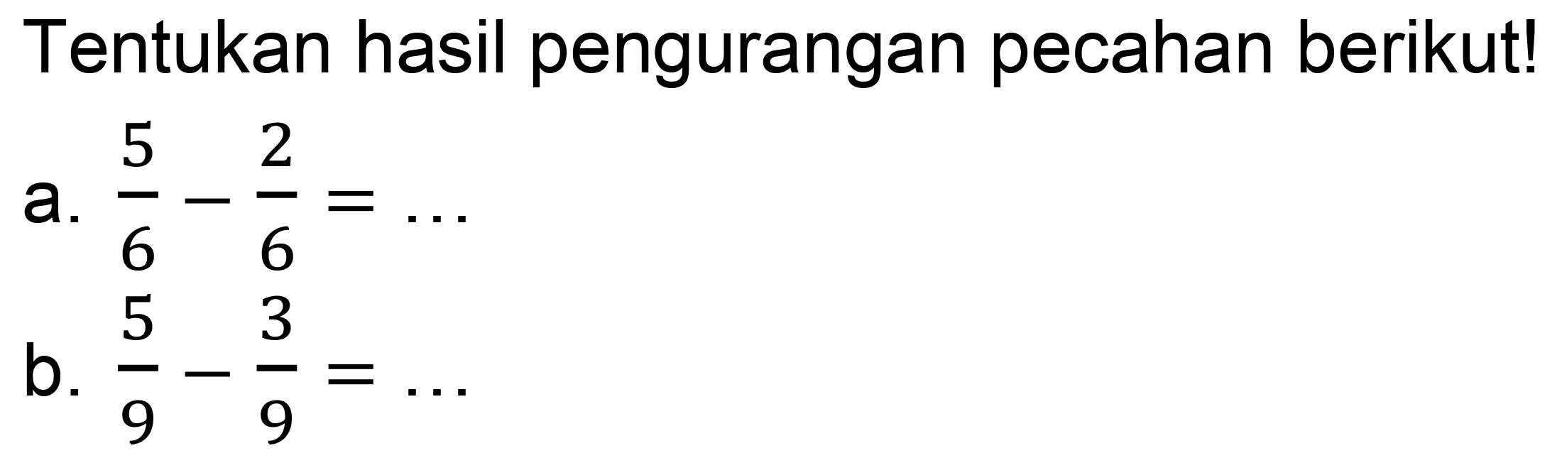 Tentukan hasil pengurangan pecahan berikut!
a.  (5)/(6)-(2)/(6)=... 
b.  (5)/(9)-(3)/(9)=... 