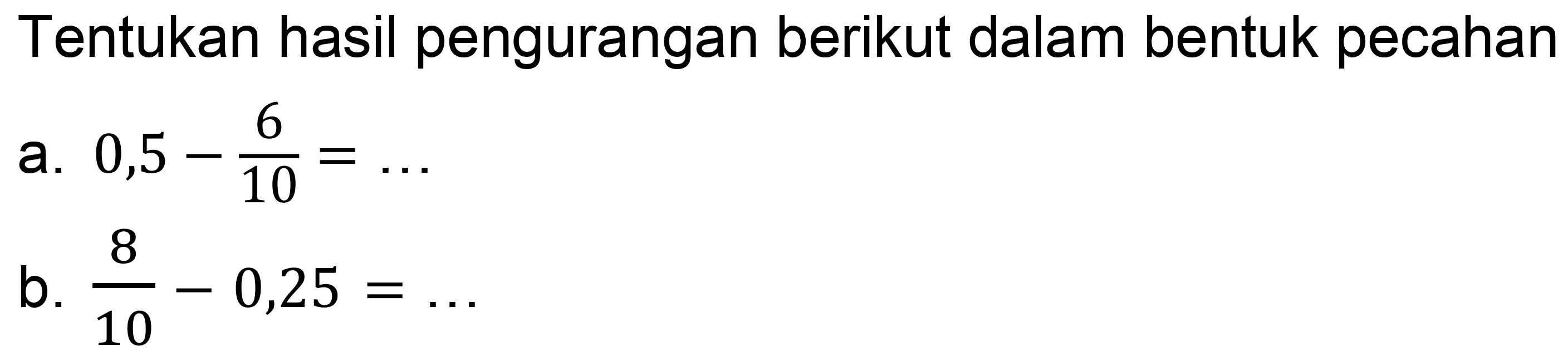 Tentukan hasil pengurangan berikut dalam bentuk pecahan
a.  0,5-(6)/(10)=... 
b.  (8)/(10)-0,25=... 