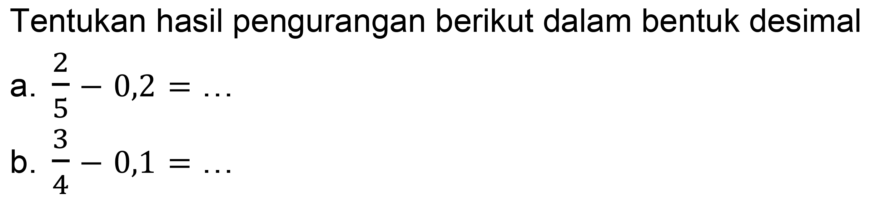 Tentukan hasil pengurangan berikut dalam bentuk desimal
a.  (2)/(5)-0,2=... 
b.  (3)/(4)-0,1=... 