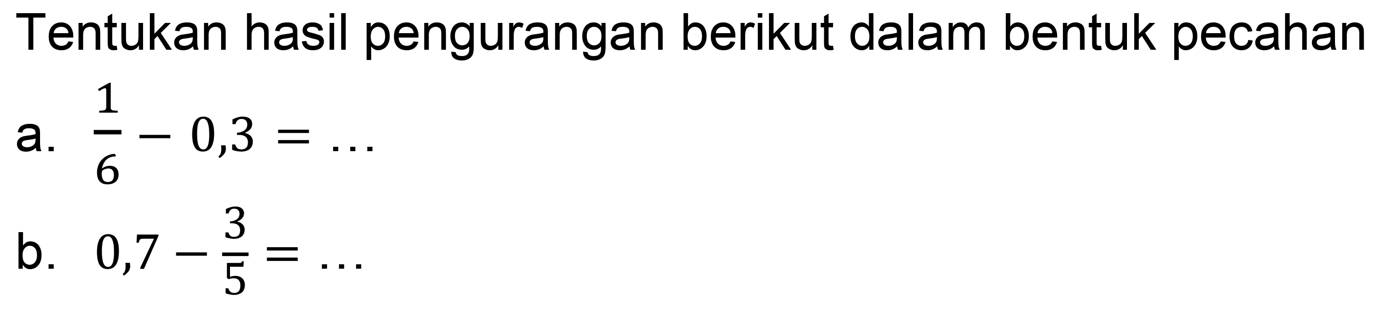 Tentukan hasil pengurangan berikut dalam bentuk pecahan
a.  (1)/(6)-0,3=... 
b.  0,7-(3)/(5)=... 