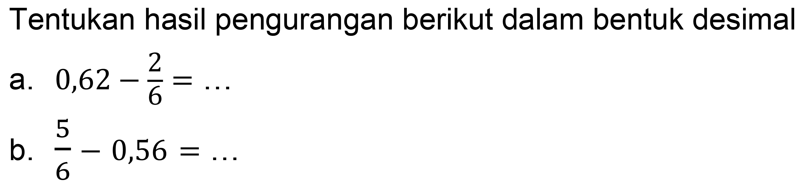 Tentukan hasil pengurangan berikut dalam bentuk desimal
a.  0,62-(2)/(6)=... 
b.  (5)/(6)-0,56=... 