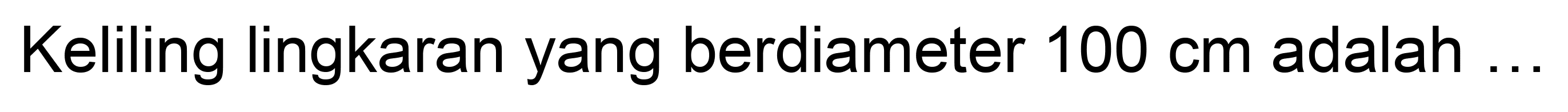 Keliling lingkaran yang berdiameter  100 cm  adalah  ...