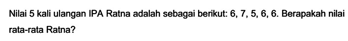 Nilai 5 kali ulangan IPA Ratna adalah sebagai berikut:  6,7,5,6,6 . Berapakah nilai rata-rata Ratna?