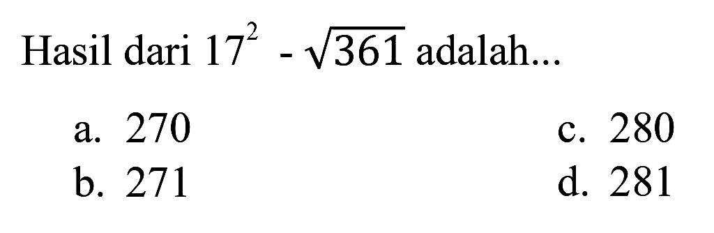 Hasil dari  17^(2)-akar(361)  adalah...
a. 270
c. 280
b. 271
d. 281