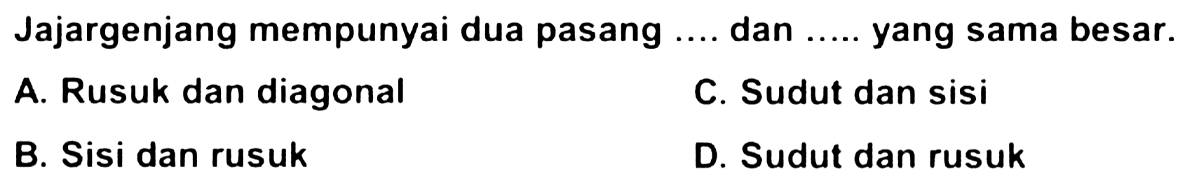 Jajargenjang mempunyai dua pasang  ... .  dan  ... . .  yang sama besar.
A. Rusuk dan diagonal
C. Sudut dan sisi
B. Sisi dan rusuk
D. Sudut dan rusuk