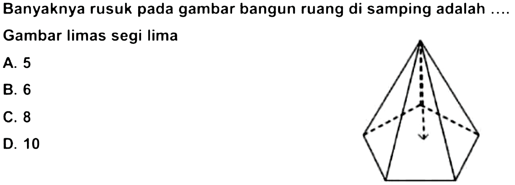 Banyaknya rusuk pada gambar bangun ruang di samping adalah Gambar limas segi lima
A. 5
B. 6
C. 8
D. 10