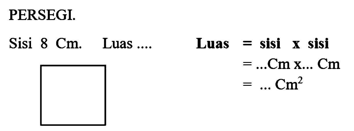 PERSEGI.
Sisi  8 Cm .   Luas ....    Luas  =  sisi  {x)  sisi

(l)
=... Cm x ... Cm 
=... Cm^(2)

