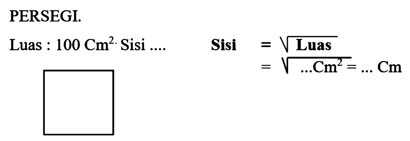 PERSEGI.
Luas :  100 Cm^(2)  Sisi ....

 { Sisi ) begin{aligned)
=akar( { Luas )) 
=akar(... Cm^(2))=... Cm
end{aligned)
