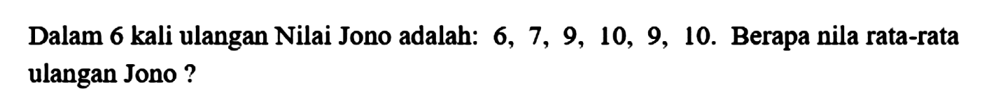 Dalam 6 kali ulangan Nilai Jono adalah:  6,7,9,10,9,10 .  Berapa nila rata-rata ulangan Jono ?