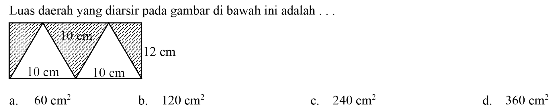 Luas daerah yang diarsir pada gambar di bawah ini adalah ...
a.   60 cm^(2) 
b.  120 cm^(2) 
c.  240 cm^(2) 
d.   360 cm^(2) 