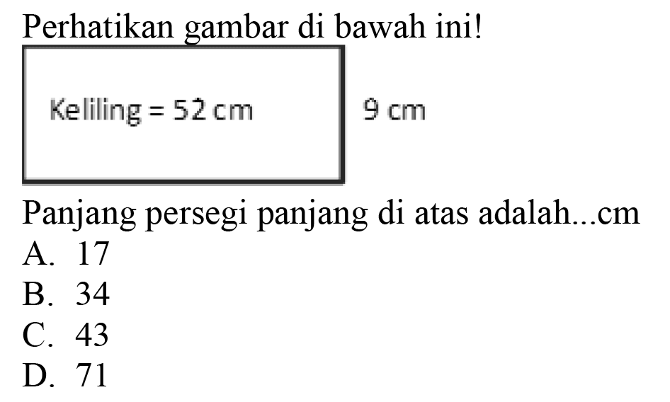 Perhatikan gambar di bawah ini!
Keliling =  52 cm 
Panjang persegi panjang di atas adalah...cm
A. 17
B. 34
C. 43
D. 71