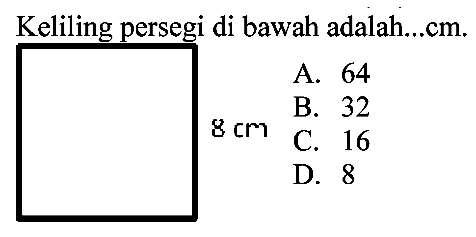 Keliling persegi di bawah adalah...cm.
A. 64
B. 32
 8 cm   C. 16
D. 8