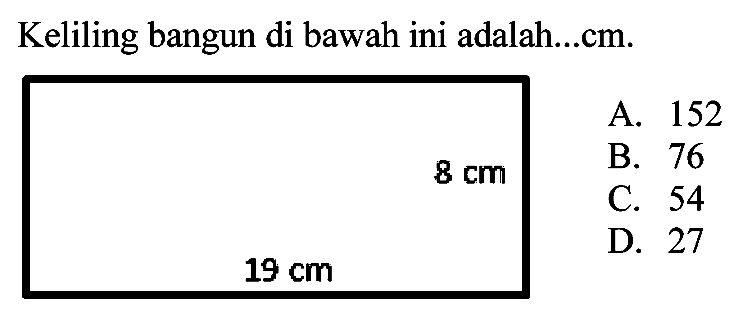 Keliling bangun di bawah ini adalah...cm.
A. 152
 8 cm 
B. 76
C. 54
 19 cm 
D. 27