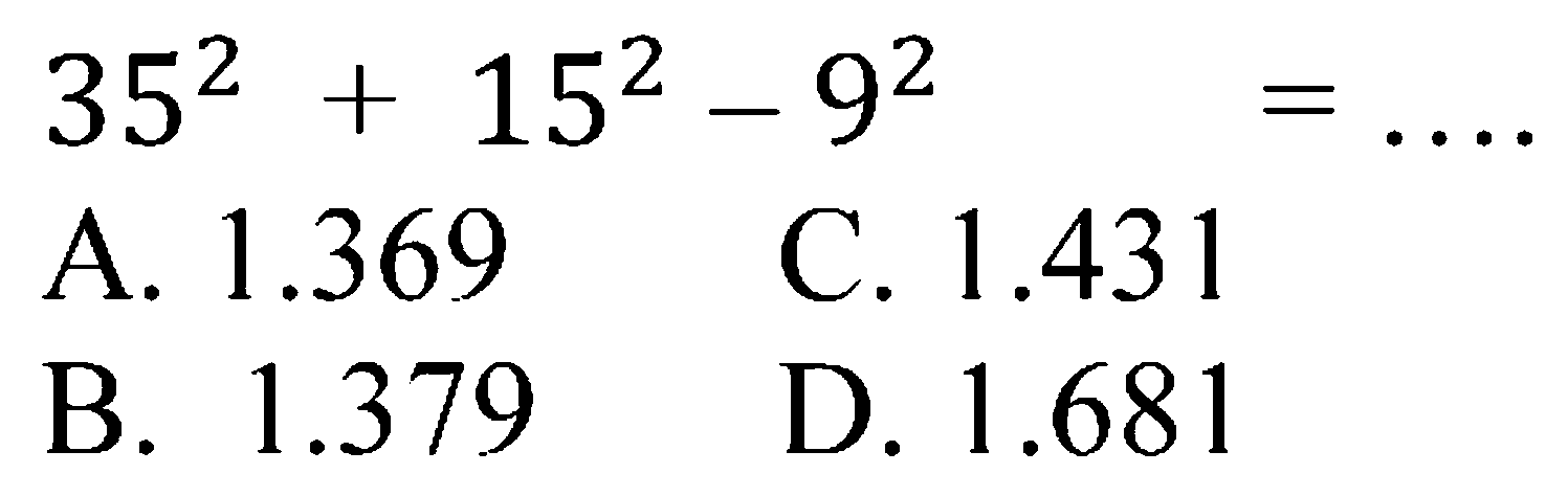  35^(2)+15^(2)-9^(2)= 
A.  1.369 
C.  1.431 
B.  1.379 
D.  1.681 