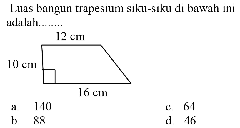 Luas bangun trapesium siku-siku di bawah ini adalah.
a. 140
c. 64
b. 88
d. 46