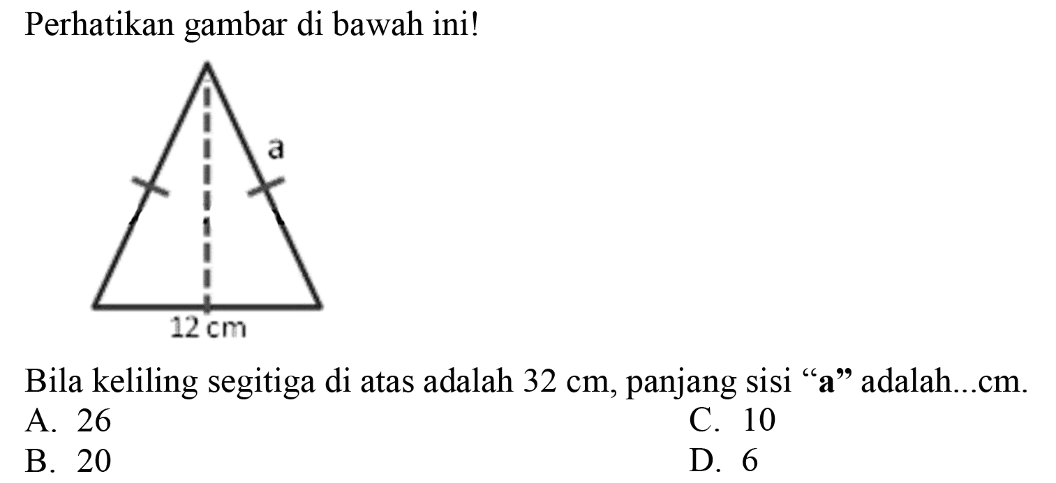 Perhatikan gambar di bawah ini!
Bila keliling segitiga di atas adalah  32 cm , panjang sisi "a" adalah...cm.
A. 26
C. 10
B. 20
D. 6