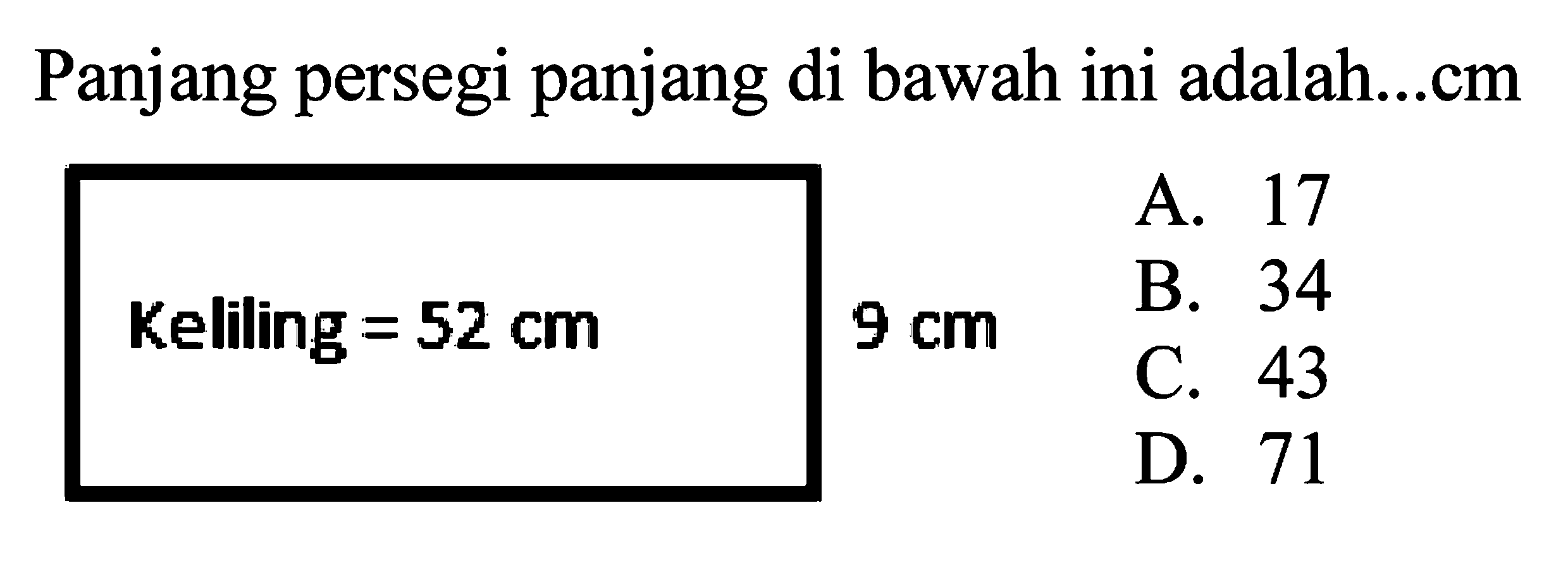 Panjang persegi panjang di bawah ini adalah...cm
A. 17
Keliling  =52 cm 
 9 cm 
B. 34
C. 43
D. 71